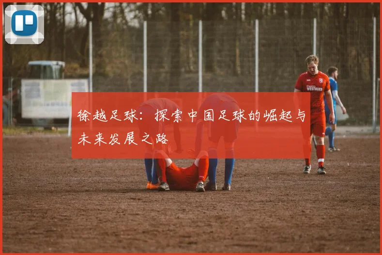 徐越足球：探索中国足球的崛起与未来发展之路