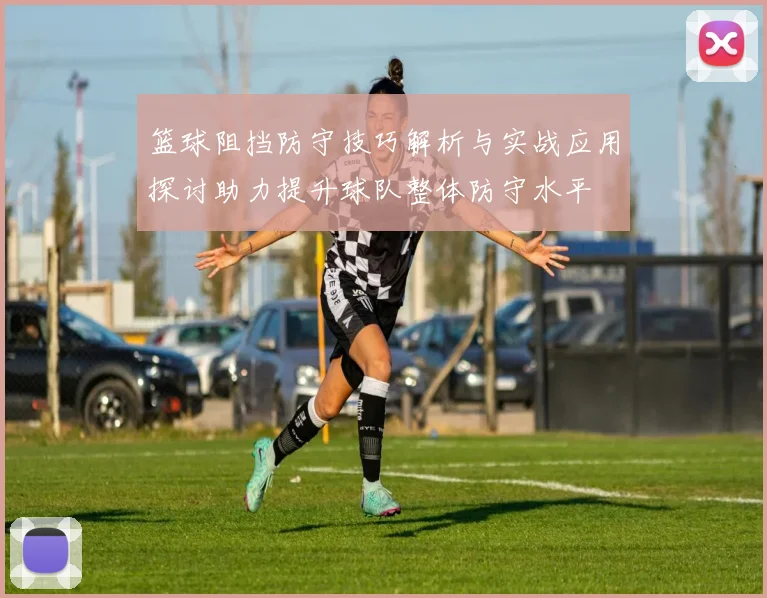 篮球阻挡防守技巧解析与实战应用探讨助力提升球队整体防守水平