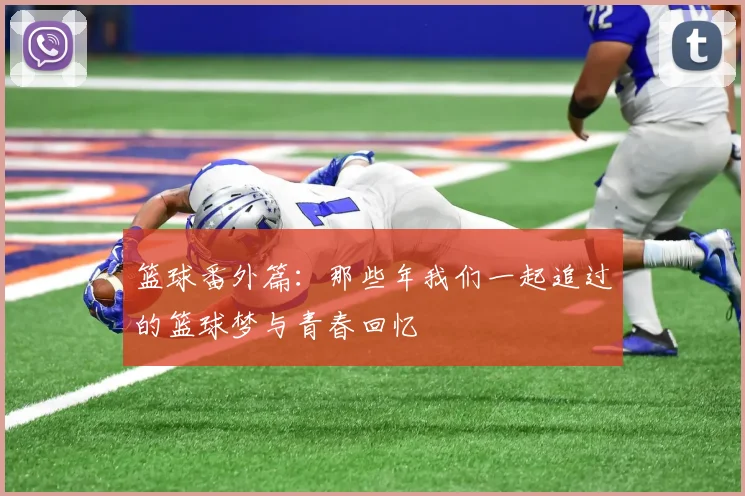 篮球番外篇：那些年我们一起追过的篮球梦与青春回忆