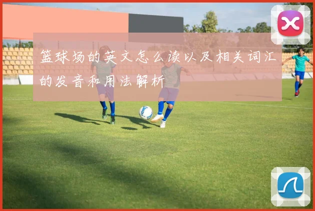 篮球场的英文怎么读以及相关词汇的发音和用法解析