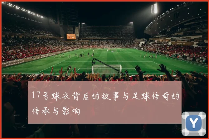 17号球衣背后的故事与足球传奇的传承与影响