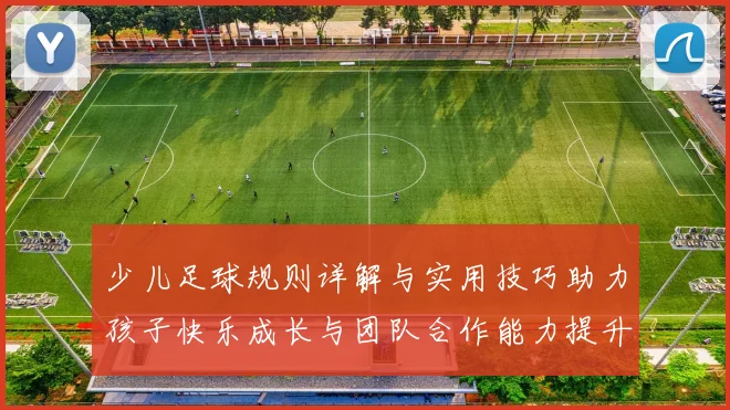 少儿足球规则详解与实用技巧助力孩子快乐成长与团队合作能力提升