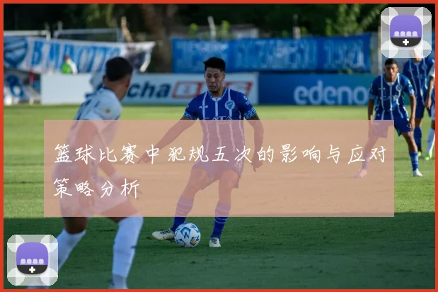 篮球比赛中犯规五次的影响与应对策略分析